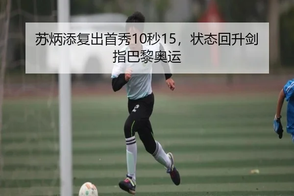苏炳添复出首秀10秒15，状态回升剑指巴黎奥运